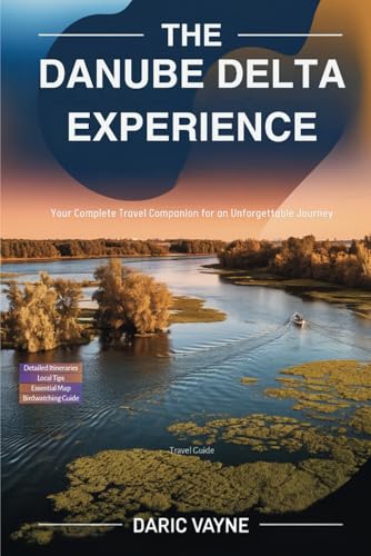The Danube Delta Experience (Travel Guide): Your Complete Travel Companion For An Unforgettable Journey