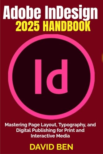 Adobe InDesign 2025 Handbook: Mastering Page Layout, Typography, and Digital Publishing for Print and Interactive Media