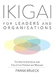 IKIGAI for Leaders and Organisations: The Way to Individual and Collective Purpose and Meaning