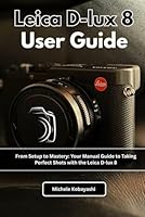 Leica D-lux 8 User Guide: From Setup to Mastery: Your Manual Guide to Taking Perfect Shots with the Leica D-lux 8 B0FL2GRS4L Book Cover