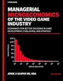 Managerial Microeconomics of the Video Game Industry: Economics for Better Decisions in Game Development, Publishing, and Strategy