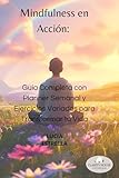 MINDFULNESS EN ACCION: GUIA COMPLETA CON PLANNER SEMANAL Y EJERCICIOS VARIADOS PARA TRANSFORMAR TU VIDA