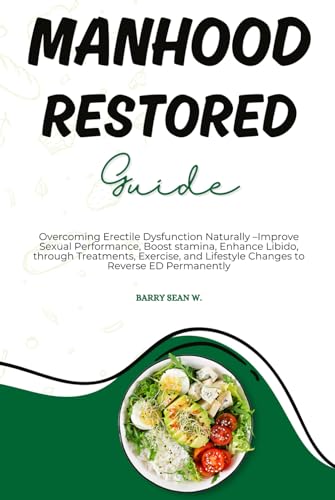 Manhood Restored Guide: Overcoming Erectile Dysfunction Naturally –Improve Sexual Performance, Boost stamina, Enhance Libido through Treatments, Exercise, and Lifestyle Changes to Reverse ED Permanent