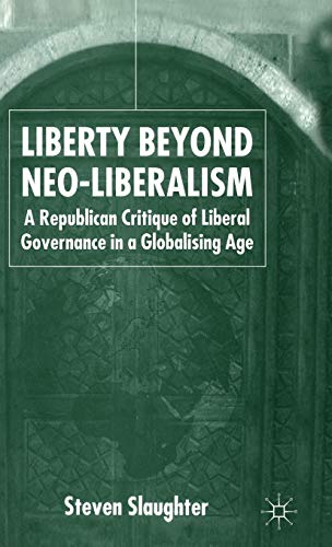 Liberty Beyond Neo-Liberalism: A Republican Critique of Liberal Governance in a Globalising Age