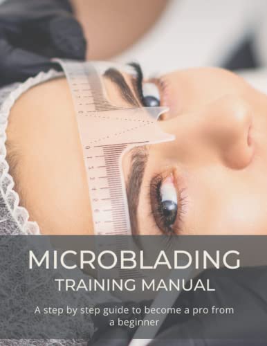 Microblading Training Manual: A Step By Step Guide To Become A Pro From A Beginner