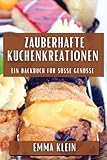 Zauberhafte Kuchenkreationen: Ein Backbuch für süße Genüsse (German Edition)