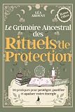 Le Grimoire Ancestral des Rituels de Protection: 50 pratiques, prières et...