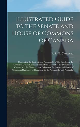 Illustrated Guide to the Senate and House of Commons of Canada [microform]: Containing the Portraits and Autographs of His Excellency the Governor ... and the Members and Officers of the Senate...