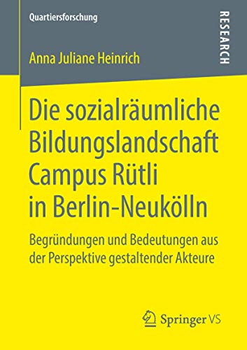 Die sozialräumliche Bildungslandschaft Campus Rütli in Berlin-Neukölln: Begründungen und Bedeutungen aus der Perspektive gestaltender Akteure (Quartiersforschung) (German Edition)