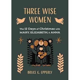 Three Wise Women: The 12 Days of Christmas with Mary, Elizabeth, and Anna Audiobook By Bruce Epperly cover art