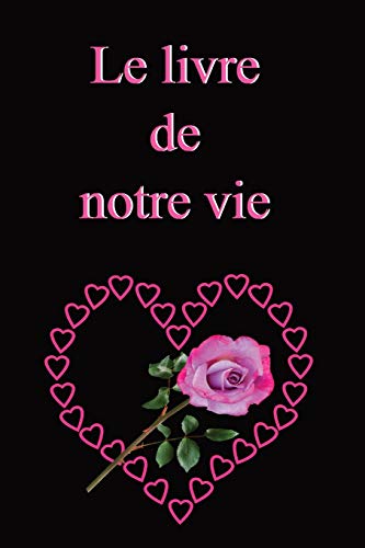 Le livre de notre vie: Ecrire à deux l’histoire du couple, c’est un geste d’amour, un précieux souvenir pour la postérité. Cadeau pour l’anniversaire ... ; saint valentin ; autre (French Edition)