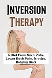 Inversion Therapy: Relief From Neck Pain, Lower Back Pain, Sciatica, Bulging Discs (English Edition)