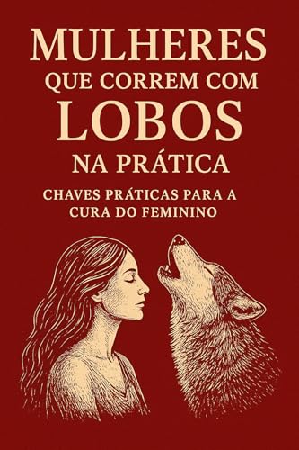 Mulheres que Correm com Lobos na Prática (livro kindle ebook): Chaves Prática para a Cura do Feminino (Mulheres que correm com lobos I SÉRIE: CURA DA ALMA FEMININA)