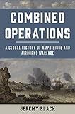 Combined Operations: A Global History of Amphibious and Airborne Warfare