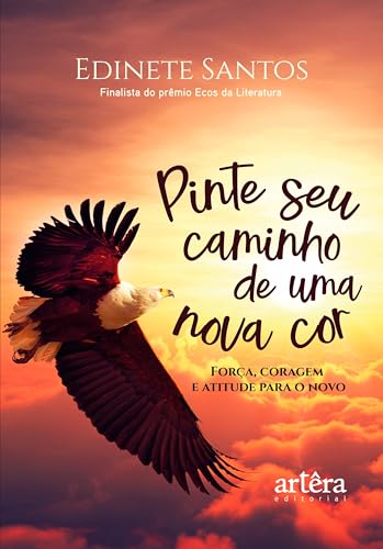 Pinte Seu Caminho de Uma Nova Cor: Força, Coragem e Atitude para o Novo - Primeiro lugar no prêmio Ecos da Literatura (Portuguese Edition)