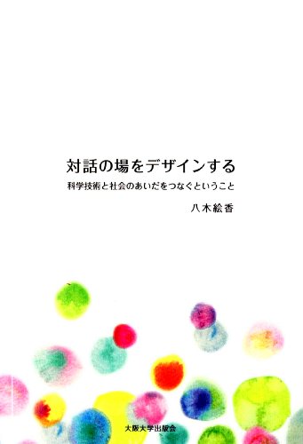 対話の場をデザインする 科学技術と社会のあいだをつなぐということ (大阪大学新世紀レクチャー)