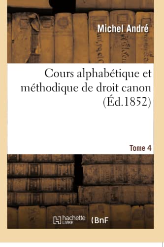 Cours alphabétique et méthodique de droit canon. Tome 4 (Sciences Sociales) (French Edition)