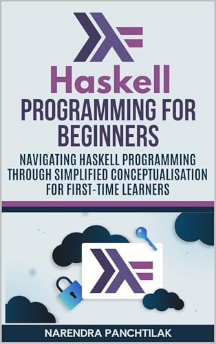 Haskell Programming For Beginners: Navigating Haskell Programming Through Simplified Conceptualisation for First-Time Learners (English Edition) - PANCHTILAK, NARENDRA
