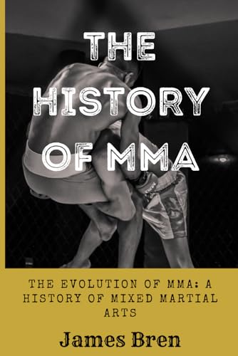 The History Of Mma: The Evolution Of Mma: A History Of Mixed Martial Arts (The History Of Sports Series)