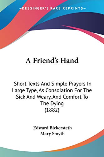 A Friend's Hand: Short Texts and Simple Prayers in Large Type, As Consolation for the Sick and Weary, and Comfort to the Dying