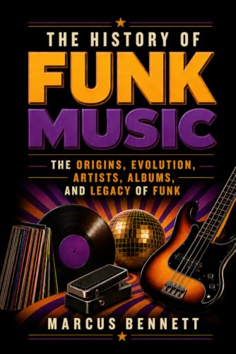 The History of Funk Music: The Origins, Evolution, Artists, Albums, and Legacy of Funk