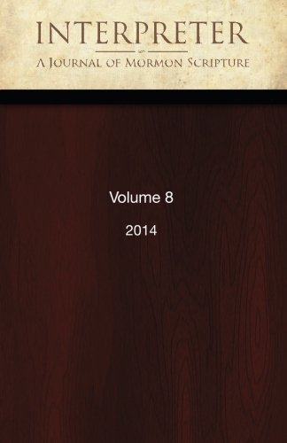 Interpreter: A Journal of Mormon Scripture, Volume 8 (2014) (Interpreter: A Journal of Latter-day Saint Faith and Scholarship)