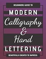 Beginners Guide To Modern Calligraphy And Hand Lettering: Glossy Finish and Beautifully Designed, Practise To Perfection. Beautifully Created To ... & Lower Case Lettering. Perfect Gift Idea 165565697X Book Cover