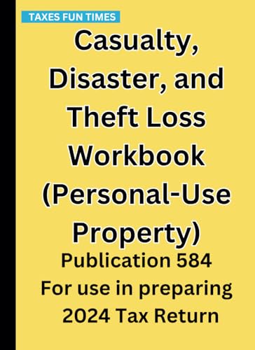Casualty, Disaster, and Theft Loss Workbook (Personal-Use Property): Publication 584 For use in preparing 2024 Tax Return