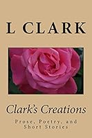 Clark's Creations: Muse's, Poetry, and Short Stories 1519263511 Book Cover