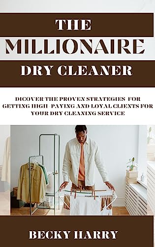 THE millionaire dry cleaner: Discover The Proven Strategies To Get High-Paying And Loyal Clients For Your Dry Cleaning Service.