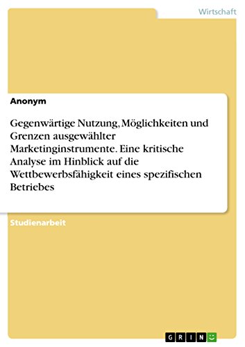 Gegenwärtige Nutzung, Möglichkeiten und Grenzen ausgewählter Marketinginstrumente. Eine kritische Analyse im Hinblick auf die Wettbewerbsfähigkeit eines spezifischen Betriebes (German Edition)