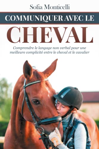 Communiquer avec le Cheval: Comprendre le langage non verbal pour une meilleure complicité entre le cheval et le cavalier. Manuel d'éthologie équine