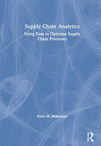 Supply Chain Analytics: Using Data to Optimise Supply Chain Processes (Mastering Business Analytics)