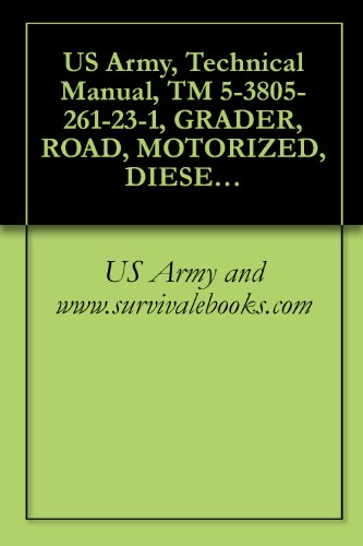 US Army, Technical Manual, TM 5-3805-261-23-1, GRADER, ROAD, MOTORIZED, DIESEL ENGINE DRIVEN (DED), HEAVY, COMMERCIAL CONSTRUCTION EQUIPMENT (CCE) (NSN ... CATERPILLAR MODEL 130GSCE (EIC: EJH)