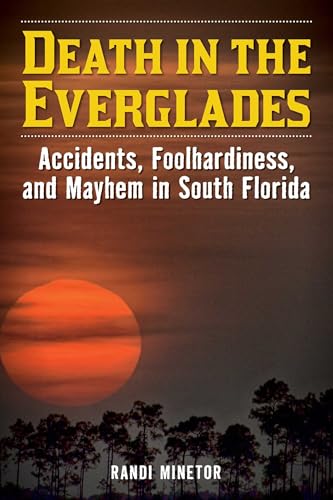 Death in the Everglades: Accidents, Foolhardiness, and Mayhem in South Florida (Death in the National Parks)