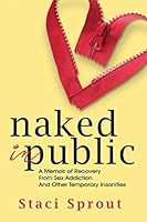 Naked in Public: A Memoir of Recovery From Sex Addiction and Other Temporary Insanities 099626681X Book Cover