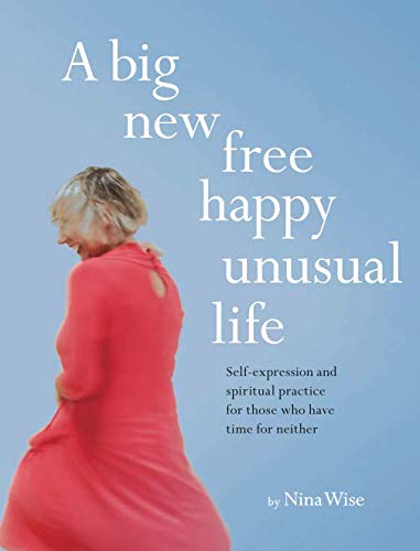 A big new free happy unusual life: self-expression and spiritual practice for those who have time for neither