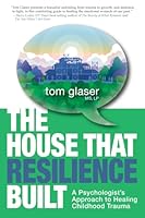 The House That Resilience Built: A Psychologist's Approach to Healing Childhood Trauma 1634898273 Book Cover