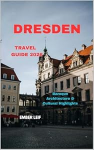 DRESDEN TRAVEL GUIDE 2026 : Baroque Architecture & Cultural Highlights (Journeys & Destinations Book 36)