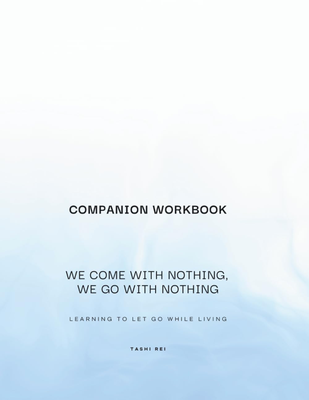 We Come with Nothing, We Go with Nothing: Companion Workbook - Learning to Let Go while living