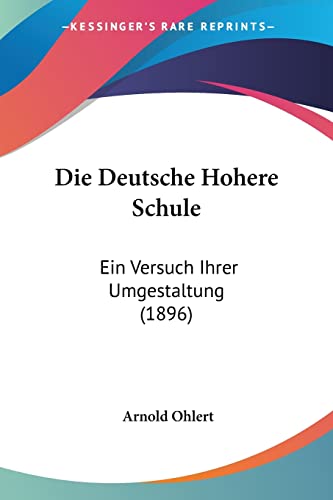 Die Deutsche Hohere Schule: Ein Versuch Ihrer Umgestaltung (1896) (German Edition)