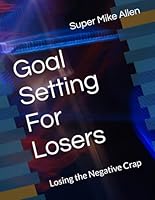 Goal Setting For Losers: Losing the Negative Crap B0F66SFBFK Book Cover