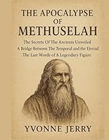 THE APOCALYPSE OF METHUSELAH:: The Secrets Of The Ancients Unveiled A Bridge Between The Temporal and the Eternal The Last Words of A Legendary Figure B0G3H91DXC Book Cover