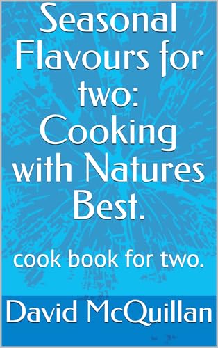 Seasonal Flavours for two: Cooking with Natures Best.: cook book for two.
