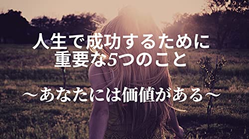 人生で成功するために重要な五つのこと: あなたには価値がある