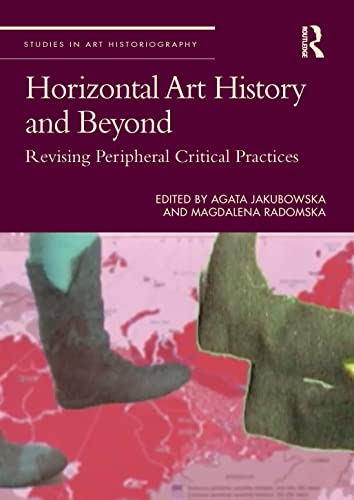 Horizontal Art History and Beyond: Revising Peripheral Critical Practices (Studies in Art Historiography)