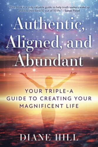 Authentic Aligned And Abundant Your Triple A Guide To Creating Your Magnificent Life Hill Diane Books Amazon Com