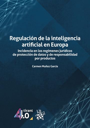 Libro: Regulación de la inteligencia artificial en Europa. Incidencia en los regímenes jurídicos de protección de datos (Tirant 4.0) 2 Libro: RegulaciÓN De La Inteligencia Artificial En Europa. Incidencia En Los RegÍMenes JurÍDicos De ProtecciÓN De Datos (Tirant 4.0)