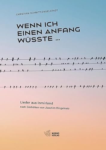 Wenn ich einen Anfang wüsste ...: Lieder aus Inmirland nach Gedichten von Joachim Ringelnatz