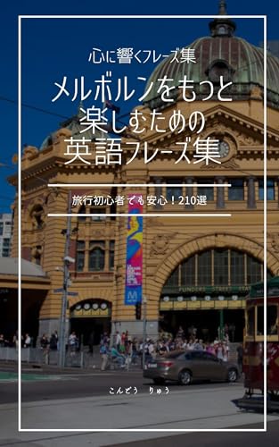 メルボルンをもっと楽しむための英語フレーズ集: メルボルンで使える英語フレーズ集 210選– 旅行初心者でも安心! 心に響くフレーズ集